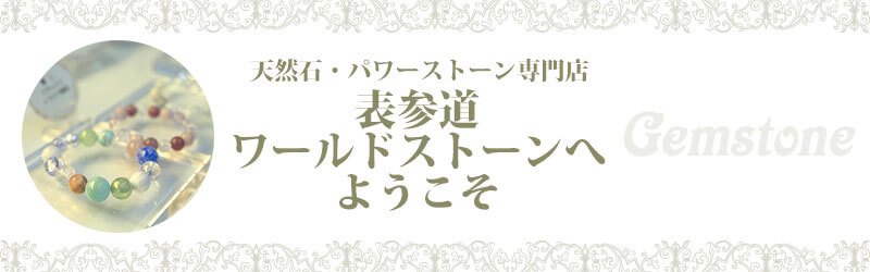 パワーストーン専門店 表参道ワールドストーンへようこそ！